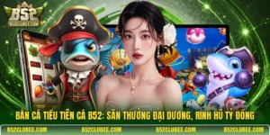 Bắn cá tiểu tiên cá B52: Săn thưởng đại dương, rinh hũ tỷ đồng