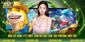 Bắn cá xèng 777 B52: Săn hũ cực lớn, đổi thưởng siêu tốc