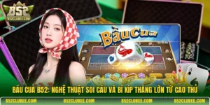 Bầu cua B52: Nghệ thuật soi cầu và bí kíp thắng lớn từ cao thủ