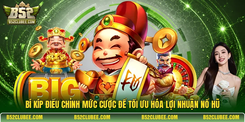 Bí kíp điều chỉnh mức cược để tối ưu hóa lợi nhuận nổ hũ