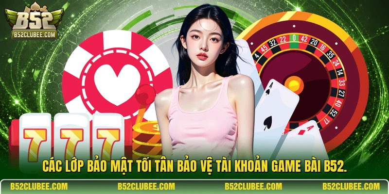Các lớp bảo mật tối tân bảo vệ tài khoản game bài b52.
