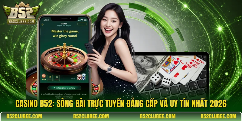 Casino B52: Sòng bài trực tuyến đẳng cấp và uy tín nhất 2026