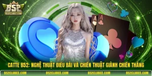 Catte B52: Nghệ thuật điều bài và chiến thuật giành chiến thắng