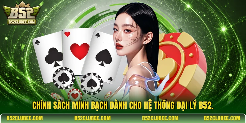 Chính sách minh bạch dành cho hệ thống đại lý B52.