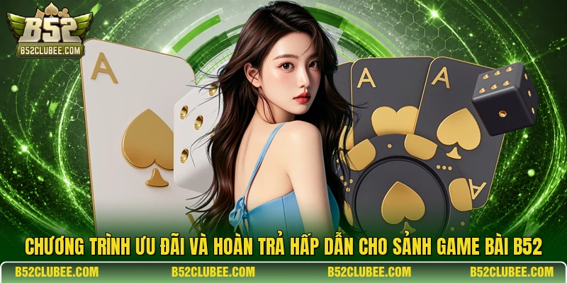 Chương trình ưu đãi và hoàn trả hấp dẫn cho sảnh game bài B52