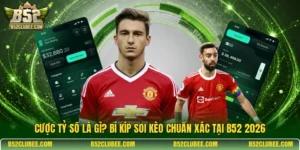 Cược tỷ số là gì? Bí kíp soi kèo chuẩn xác tại B52 2026