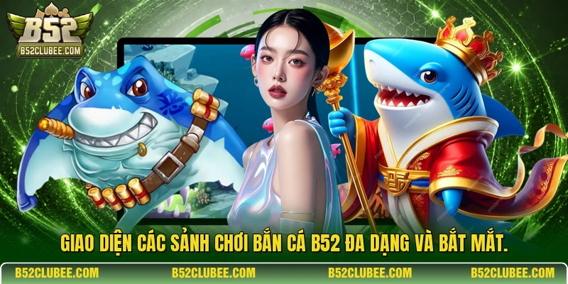 Giao diện các sảnh chơi bắn cá b52 đa dạng và bắt mắt.