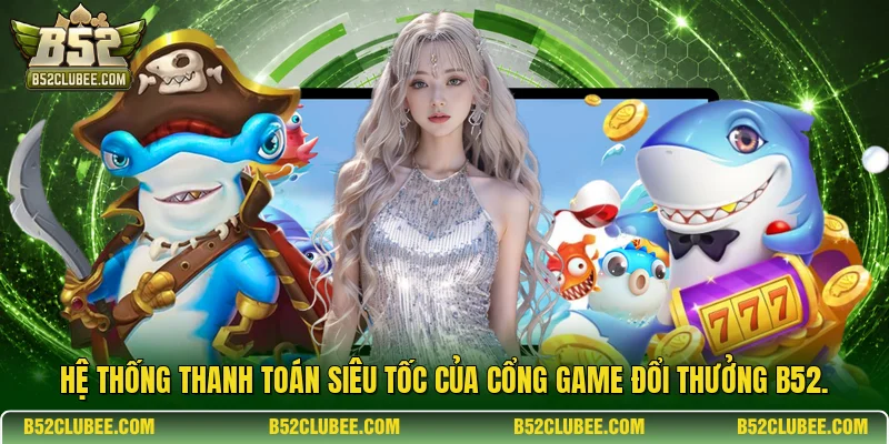 Hệ thống thanh toán siêu tốc của cổng game đổi thưởng B52.