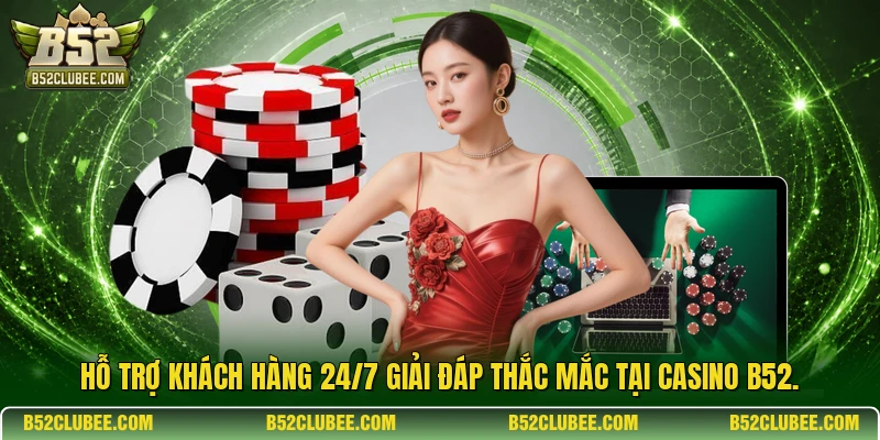 Hỗ trợ khách hàng 24/7 giải đáp thắc mắc tại casino b52.