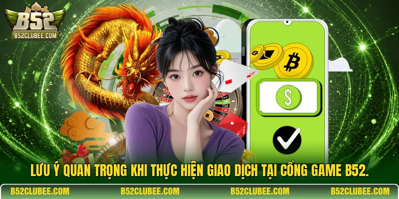  Lưu ý quan trọng khi thực hiện giao dịch tại cổng game B52.