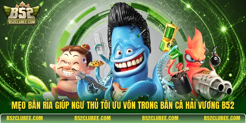 Mẹo bắn rỉa giúp ngư thủ tối ưu vốn trong bắn cá hải vương b52