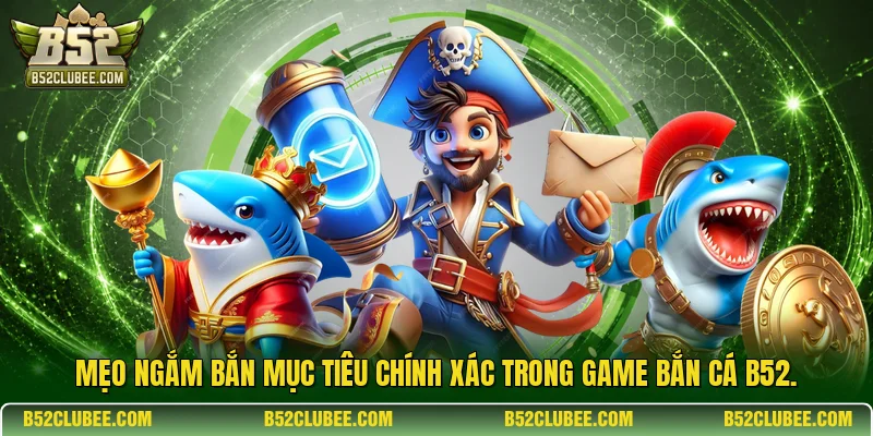 Mẹo ngắm bắn mục tiêu chính xác trong game bắn cá b52.