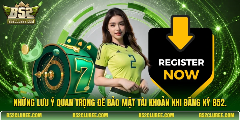 Những lưu ý quan trọng để bảo mật tài khoản khi đăng ký b52.