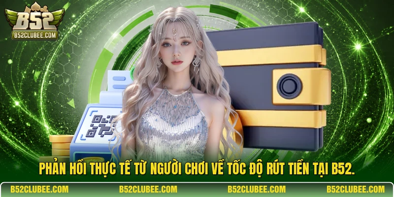Phản hồi thực tế từ người chơi về tốc độ rút tiền tại B52.