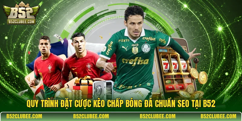 Quy trình đặt cược kèo chấp bóng đá chuẩn SEO tại B52