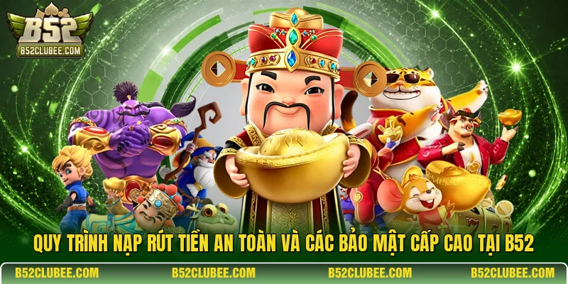 Quy trình nạp rút tiền an toàn và các bảo mật cấp cao tại B52