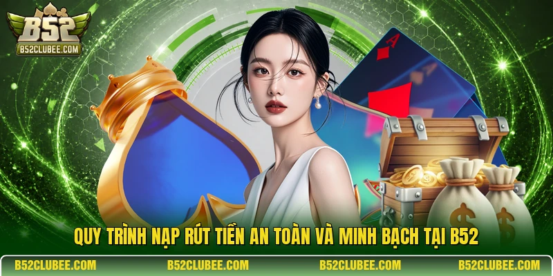 Quy trình nạp rút tiền an toàn và minh bạch tại B52