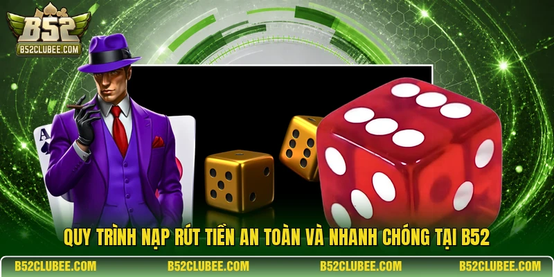 Quy trình nạp rút tiền an toàn và nhanh chóng tại B52