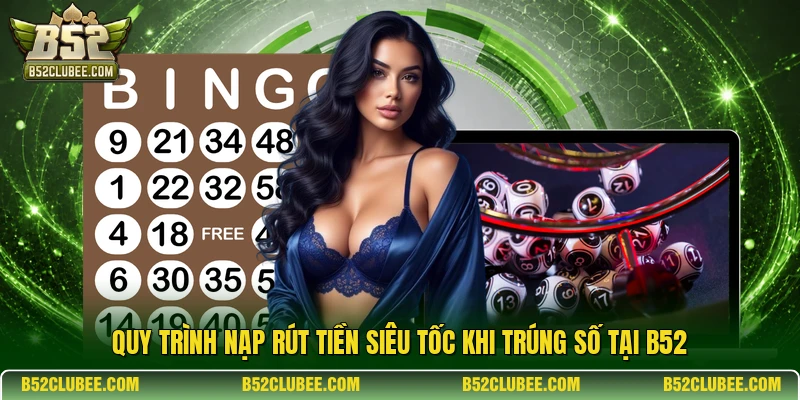 Quy trình nạp rút tiền siêu tốc khi trúng số tại B52