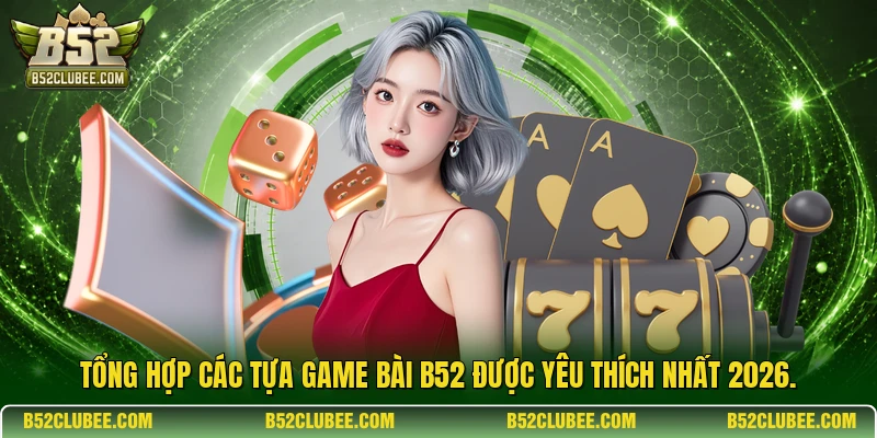 Tổng hợp các tựa game bài b52 được yêu thích nhất 2026.